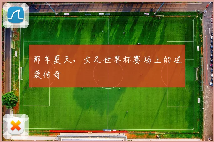 那年夏天，女足世界杯赛场上的逆袭传奇