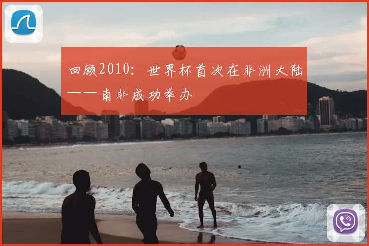 回顾2010：世界杯首次在非洲大陆——南非成功举办
