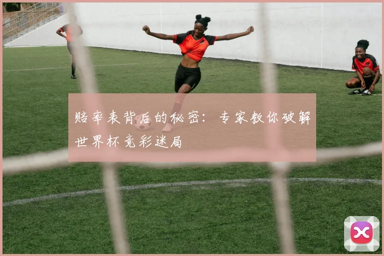 赔率表背后的秘密：专家教你破解世界杯竞彩迷局