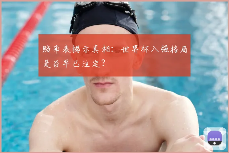 赔率表揭示真相：世界杯八强格局是否早已注定？
