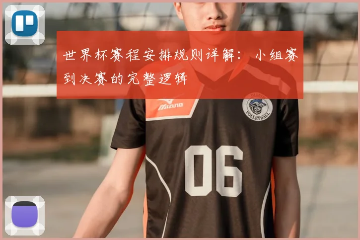 世界杯赛程安排规则详解：小组赛到决赛的完整逻辑