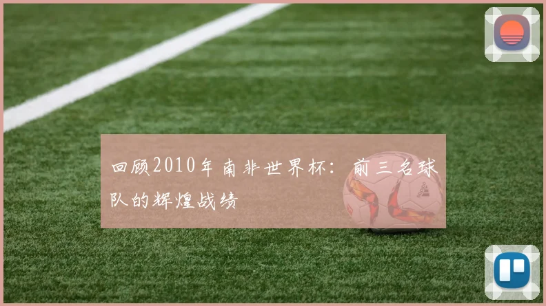 回顾2010年南非世界杯：前三名球队的辉煌战绩