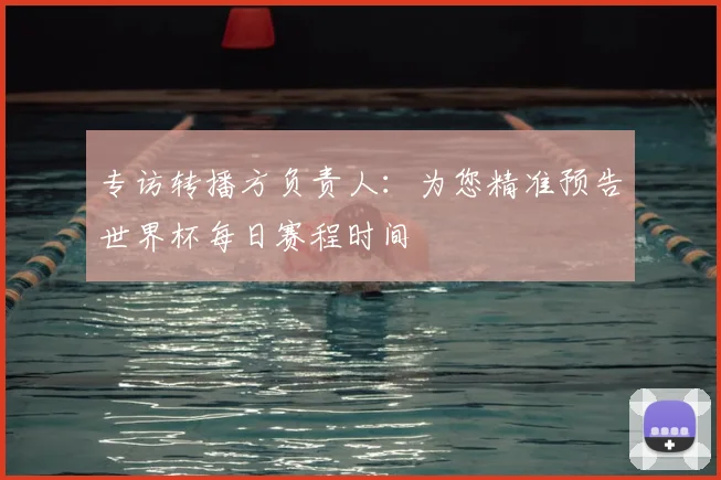 专访转播方负责人：为您精准预告世界杯每日赛程时间