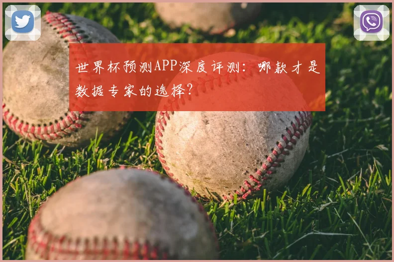 世界杯预测APP深度评测：哪款才是数据专家的选择？