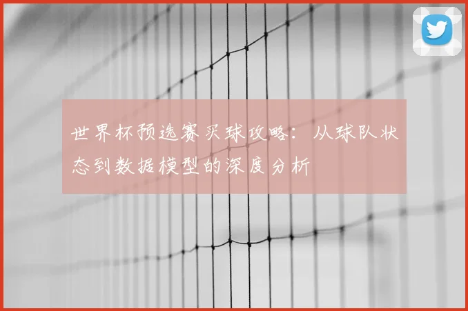 世界杯预选赛买球攻略：从球队状态到数据模型的深度分析