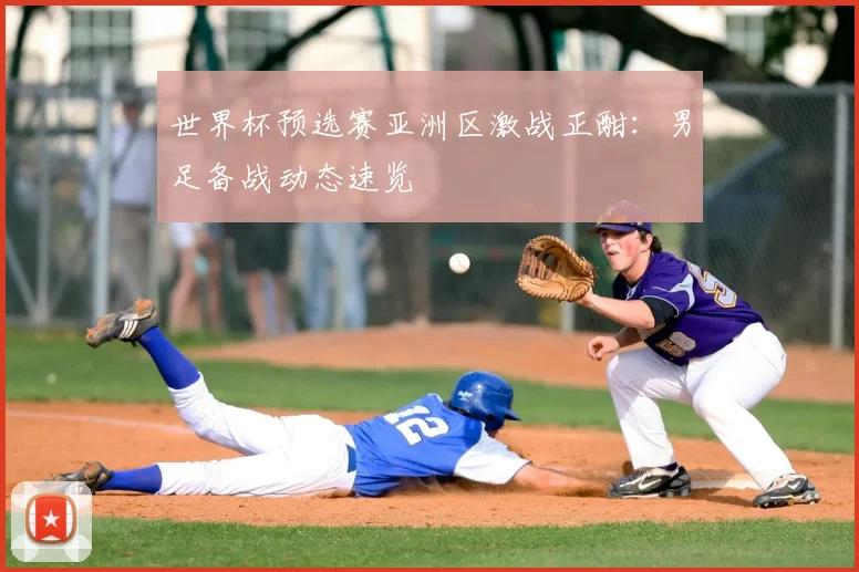 世界杯预选赛亚洲区激战正酣：男足备战动态速览