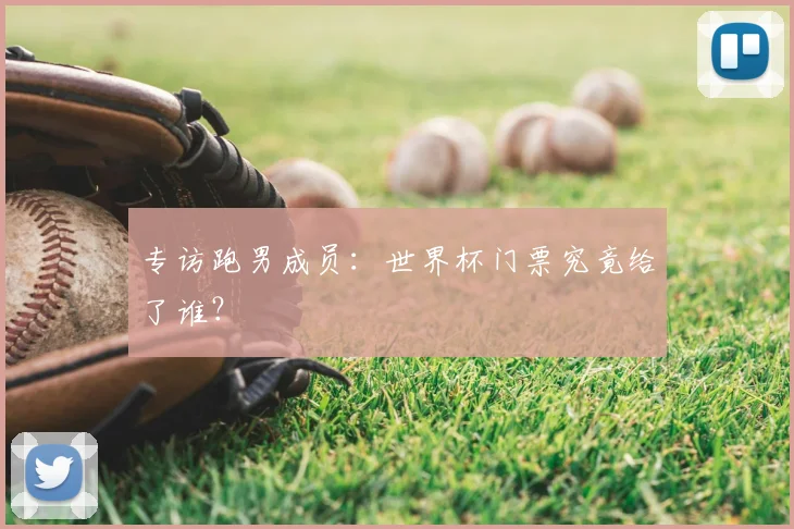 专访跑男成员:世界杯门票究竟给了谁?