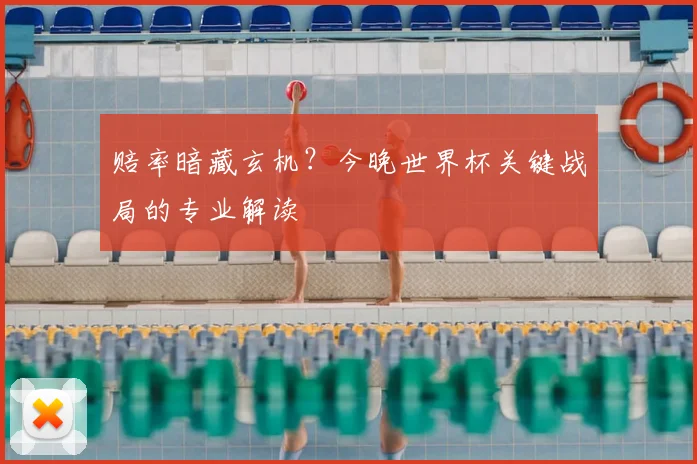 赔率暗藏玄机？今晚世界杯关键战局的专业解读