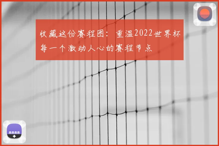 收藏这份赛程图：重温2022世界杯每一个激动人心的赛程节点