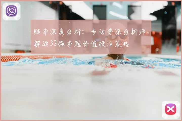 赔率深度分析：专访资深分析师，解读32强夺冠价值投注策略