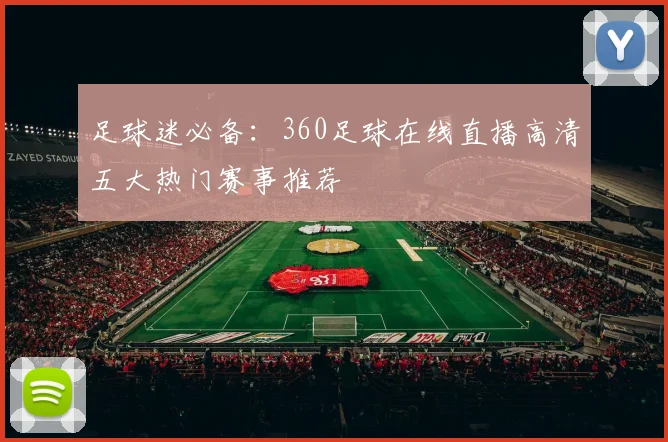 足球迷必备:360足球在线直播高清五大热门赛事推荐