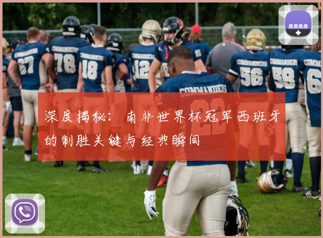 深度揭秘：南非世界杯冠军西班牙的制胜关键与经典瞬间