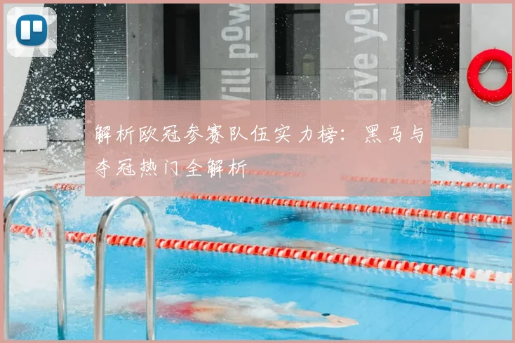 解析欧冠参赛队伍实力榜：黑马与夺冠热门全解析