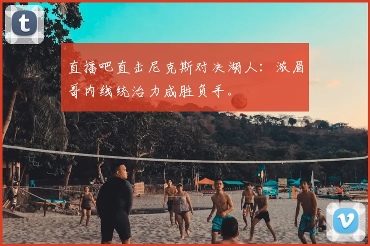 直播吧直击尼克斯对决湖人:浓眉哥内线统治力成胜负手。