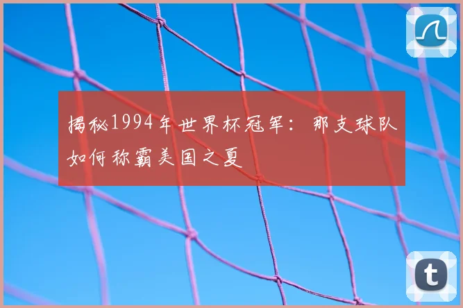 揭秘1994年世界杯冠军：那支球队如何称霸美国之夏