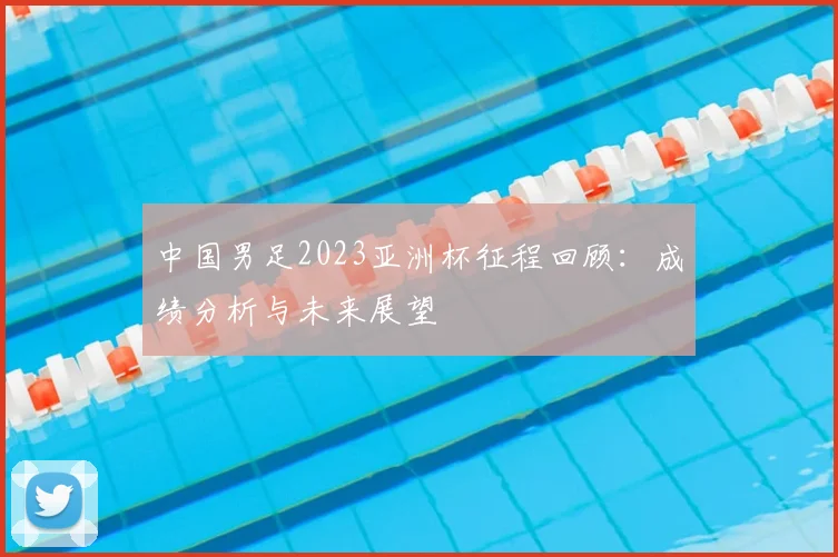 中国男足2023亚洲杯征程回顾：成绩分析与未来展望