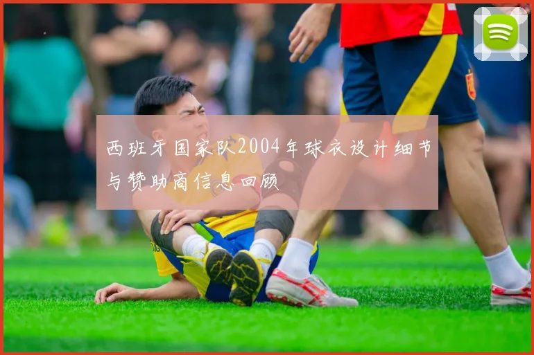 西班牙国家队2004年球衣设计细节与赞助商信息回顾
