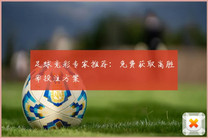 足球竞彩专家推荐:免费获取高胜率投注方案