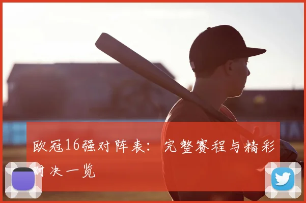 欧冠16强对阵表：完整赛程与精彩对决一览