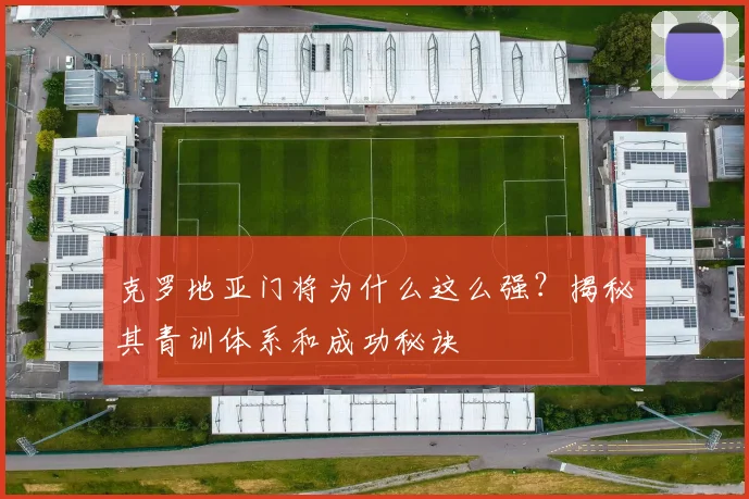 克罗地亚门将为什么这么强？揭秘其青训体系和成功秘诀