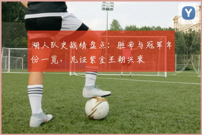 湖人队史战绩盘点：胜率与冠军年份一览，见证紫金王朝兴衰