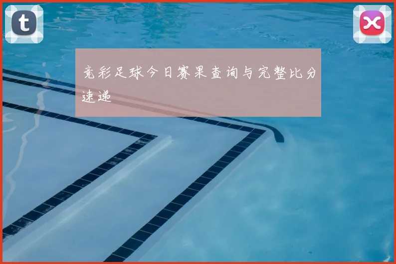 竞彩足球今日赛果查询与完整比分速递
